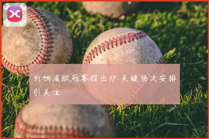 利物浦欧冠赛程出炉 关键场次安排引关注