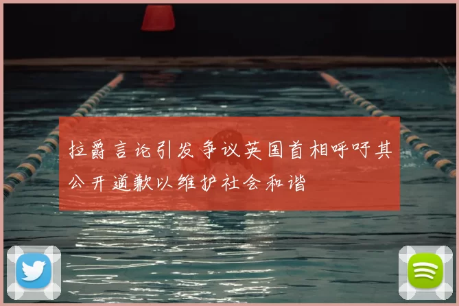 拉爵言论引发争议英国首相呼吁其公开道歉以维护社会和谐