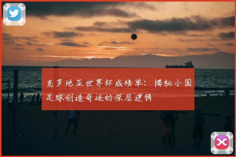 克罗地亚世界杯成绩单：揭秘小国足球创造奇迹的深层逻辑