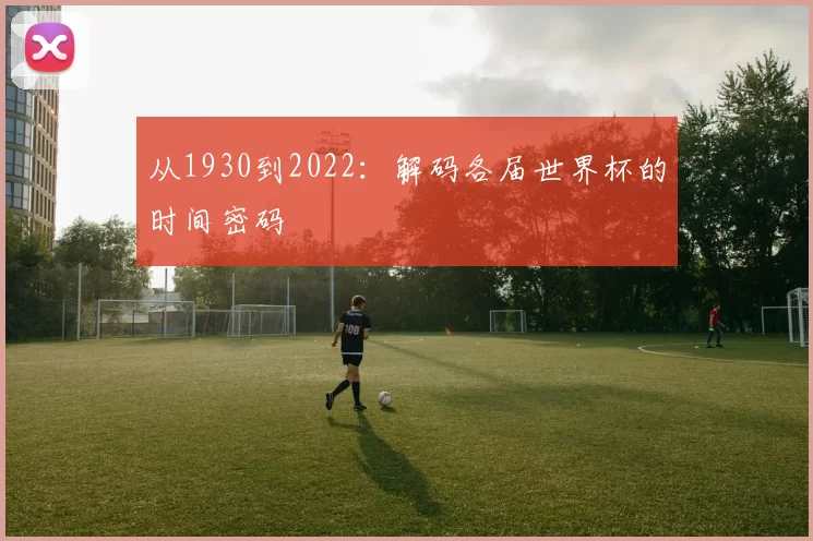 从1930到2022:解码各届世界杯的时间密码