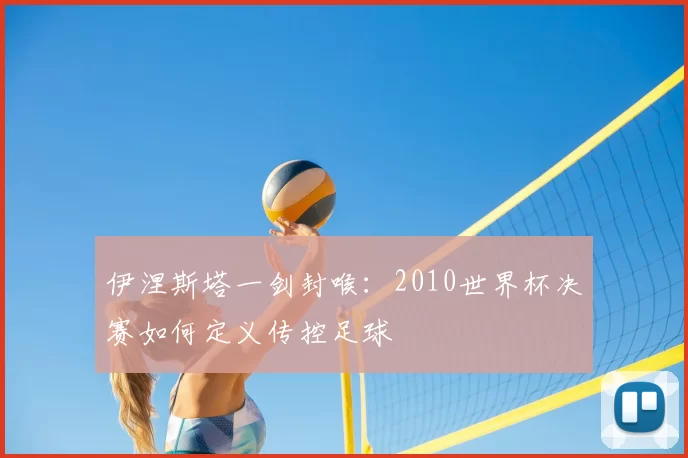 伊涅斯塔一剑封喉：2010世界杯决赛如何定义传控足球