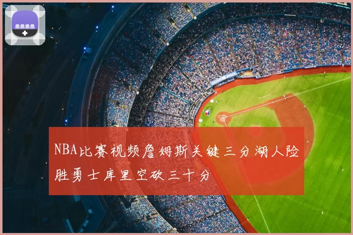 NBA比赛视频詹姆斯关键三分湖人险胜勇士库里空砍三十分