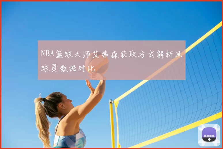 NBA篮球大师艾弗森获取方式解析及球员数据对比
