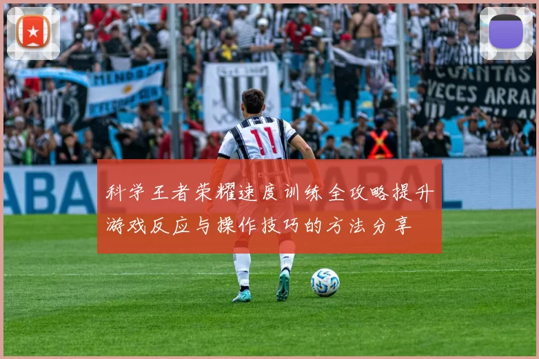 科学王者荣耀速度训练全攻略提升游戏反应与操作技巧的方法分享