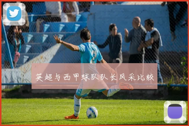 英超与西甲球队队长风采比较