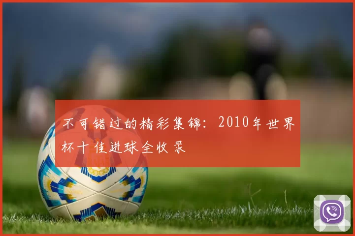 不可错过的精彩集锦：2010年世界杯十佳进球全收录