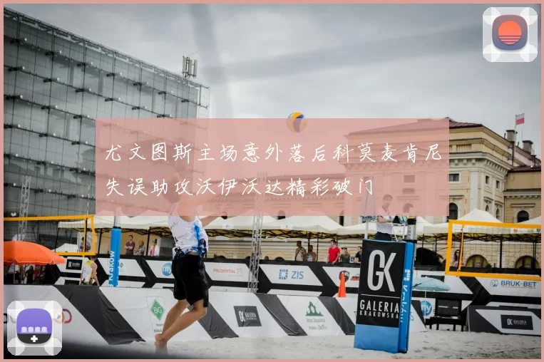 尤文图斯主场意外落后科莫麦肯尼失误助攻沃伊沃达精彩破门
