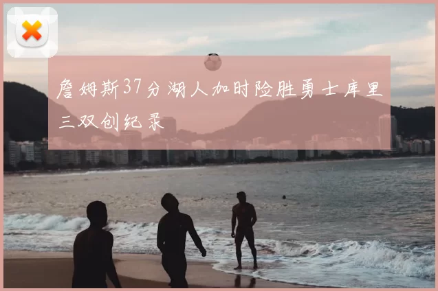 詹姆斯37分湖人加时险胜勇士库里三双创纪录