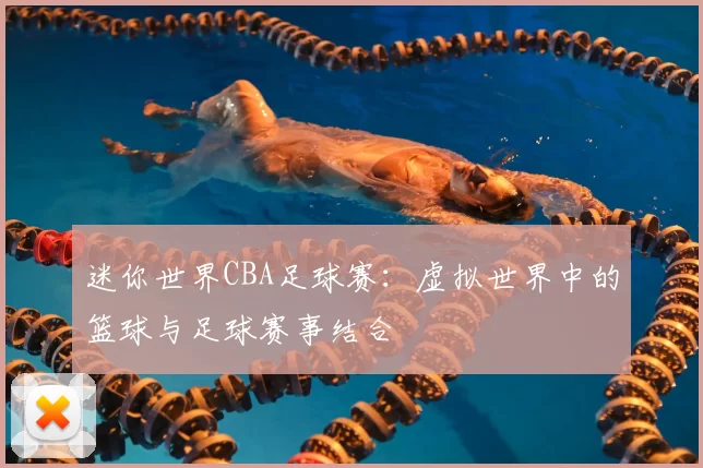 迷你世界CBA足球赛:虚拟世界中的篮球与足球赛事结合