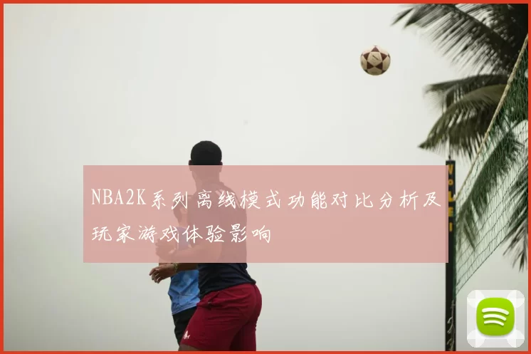 NBA2K系列离线模式功能对比分析及玩家游戏体验影响