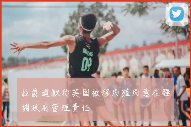 拉爵道歉称英国被移民殖民意在强调政府管理责任