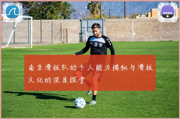 南京滑板队的个人能力揭秘与滑板文化的深度探索
