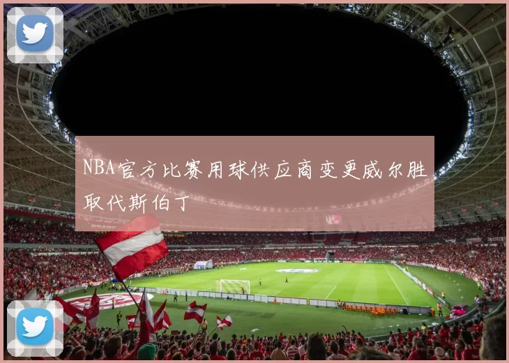 NBA官方比赛用球供应商变更威尔胜取代斯伯丁