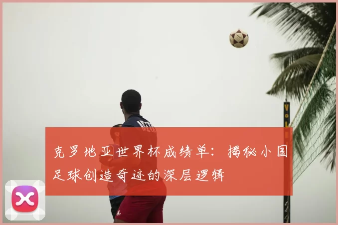 克罗地亚世界杯成绩单:揭秘小国足球创造奇迹的深层逻辑