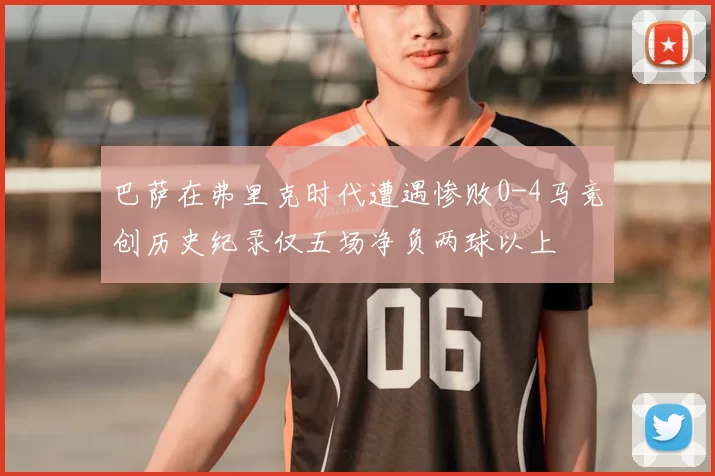 巴萨在弗里克时代遭遇惨败0-4马竞创历史纪录仅五场净负两球以上