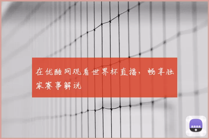 在优酷网观看世界杯直播，畅享独家赛事解说