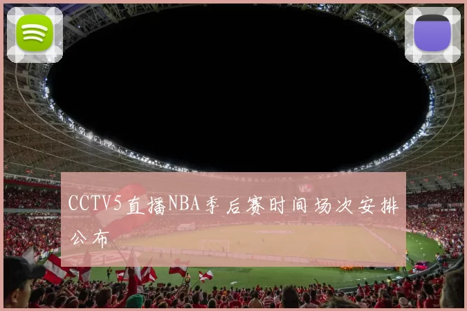 CCTV5直播NBA季后赛时间场次安排公布