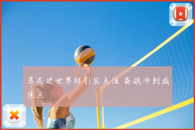男足进世界杯引发关注 备战冲刺成焦点