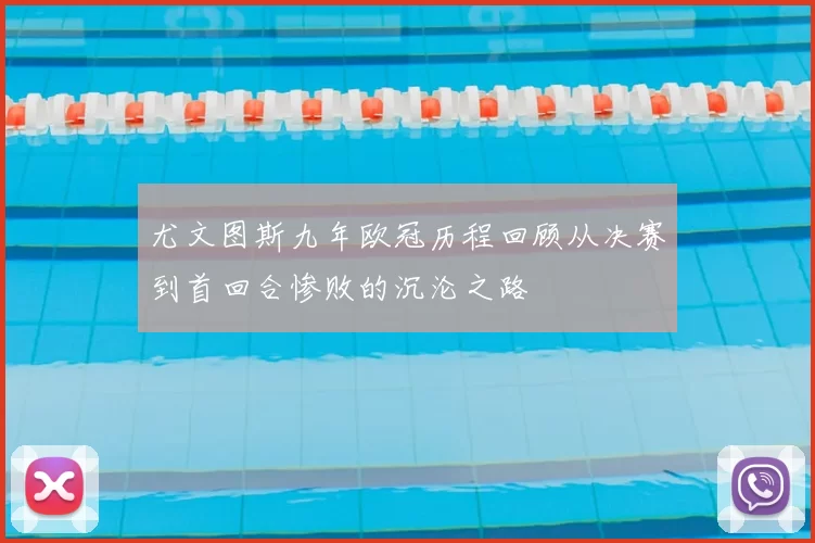 尤文图斯九年欧冠历程回顾从决赛到首回合惨败的沉沦之路