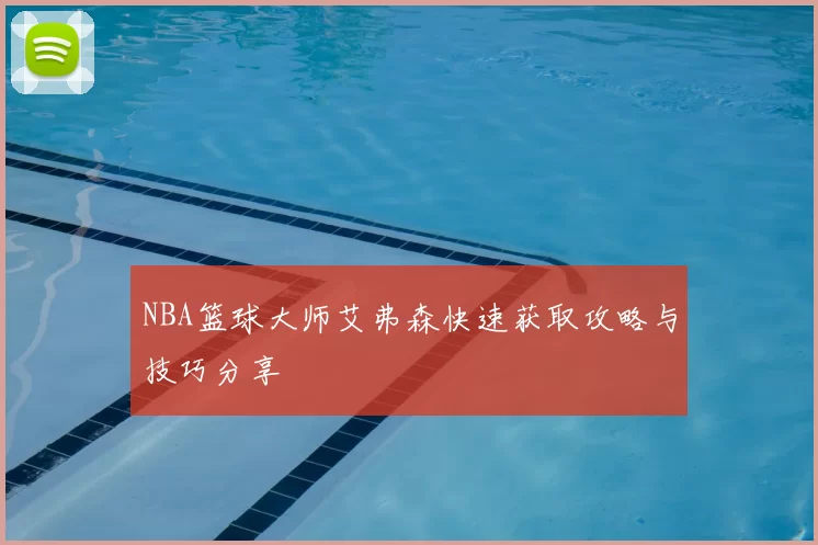 NBA篮球大师艾弗森快速获取攻略与技巧分享