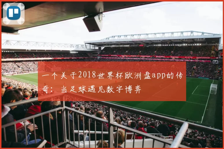 一个关于2018世界杯欧洲盘app的传奇:当足球遇见数字博弈