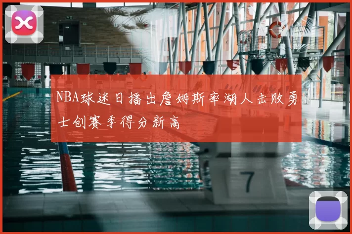 NBA球迷日播出詹姆斯率湖人击败勇士创赛季得分新高