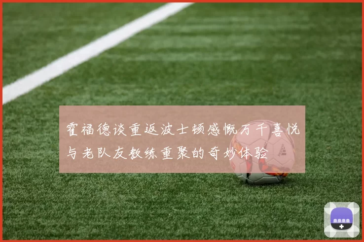 霍福德谈重返波士顿感慨万千喜悦与老队友教练重聚的奇妙体验