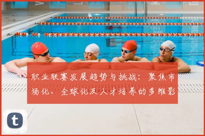 职业联赛发展趋势与挑战：聚焦市场化、全球化及人才培养的多维影响
