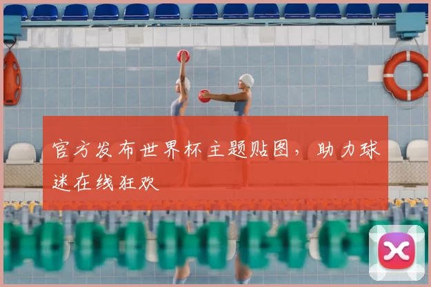 官方发布世界杯主题贴图,助力球迷在线狂欢