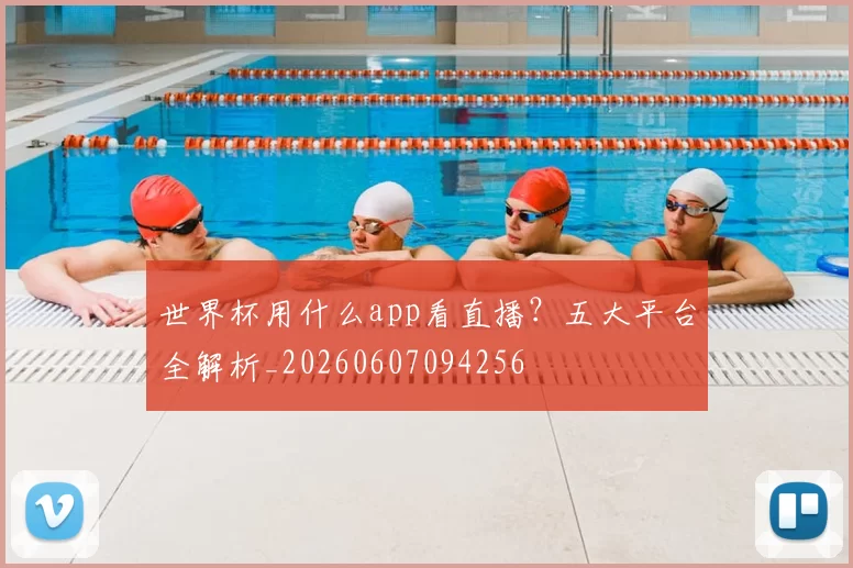 世界杯用什么app看直播？五大平台全解析_20260607094256
