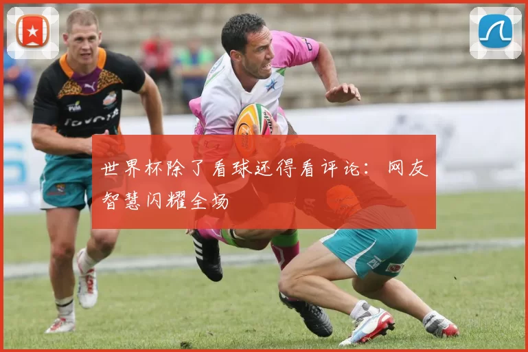 世界杯除了看球还得看评论：网友智慧闪耀全场