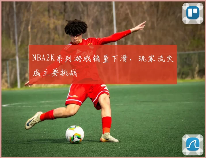 NBA2K系列游戏销量下滑,玩家流失成主要挑战