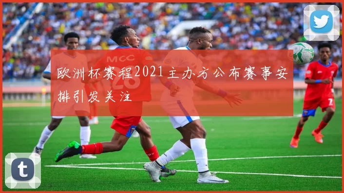 欧洲杯赛程2021主办方公布赛事安排引发关注