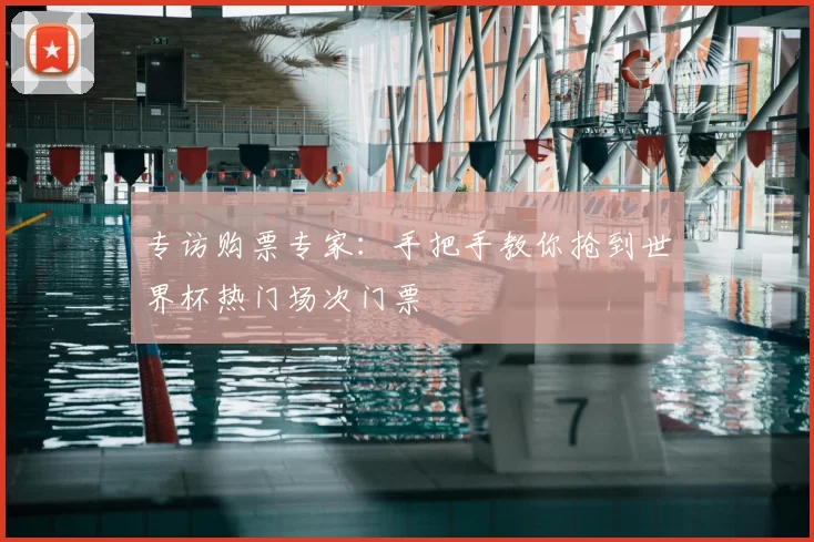 专访购票专家:手把手教你抢到世界杯热门场次门票