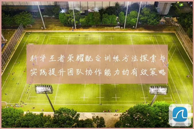 科学王者荣耀配合训练方法探索与实践提升团队协作能力的有效策略