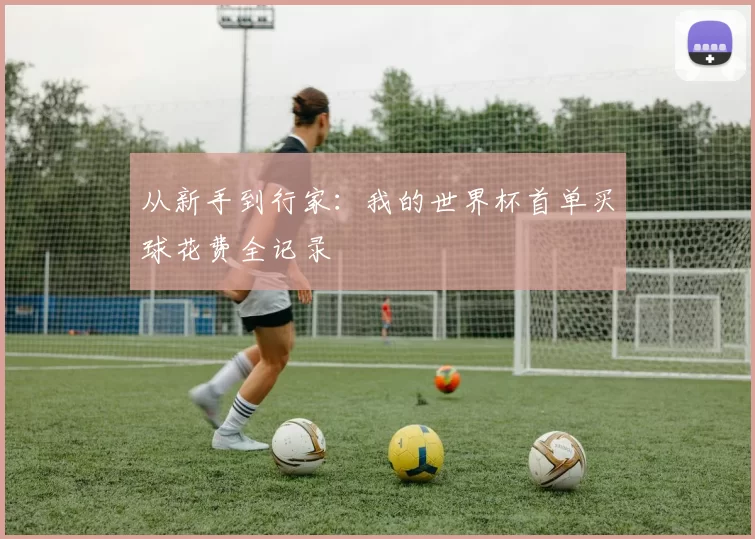 从新手到行家:我的世界杯首单买球花费全记录