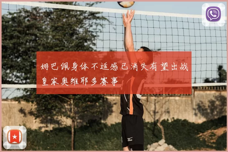 姆巴佩身体不适感已消失有望出战皇家奥维耶多赛事