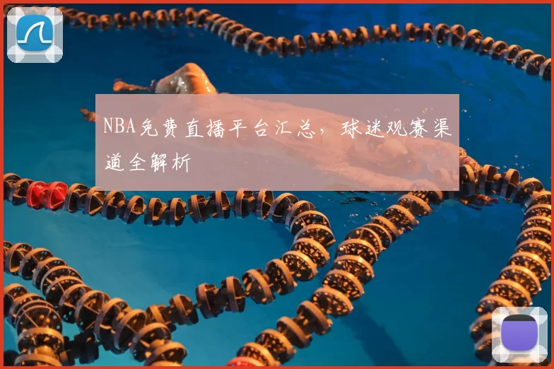 NBA免费直播平台汇总，球迷观赛渠道全解析