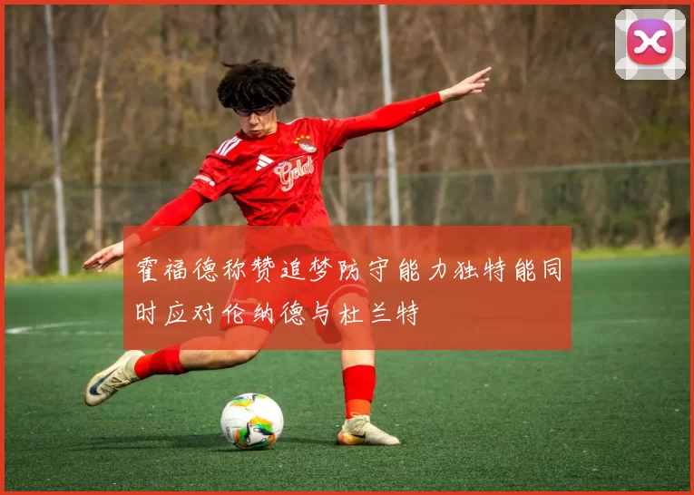 霍福德称赞追梦防守能力独特能同时应对伦纳德与杜兰特