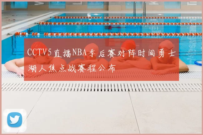 CCTV5直播NBA季后赛对阵时间勇士湖人焦点战赛程公布
