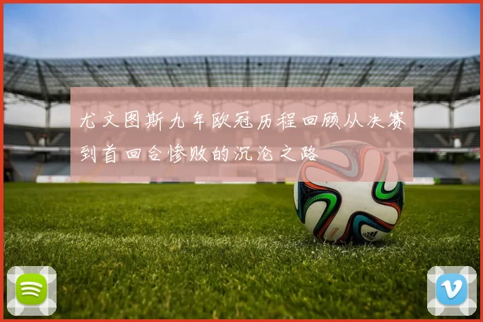 尤文图斯九年欧冠历程回顾从决赛到首回合惨败的沉沦之路