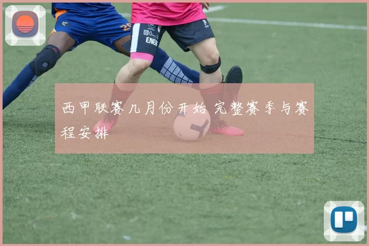 西甲联赛几月份开始 完整赛季与赛程安排