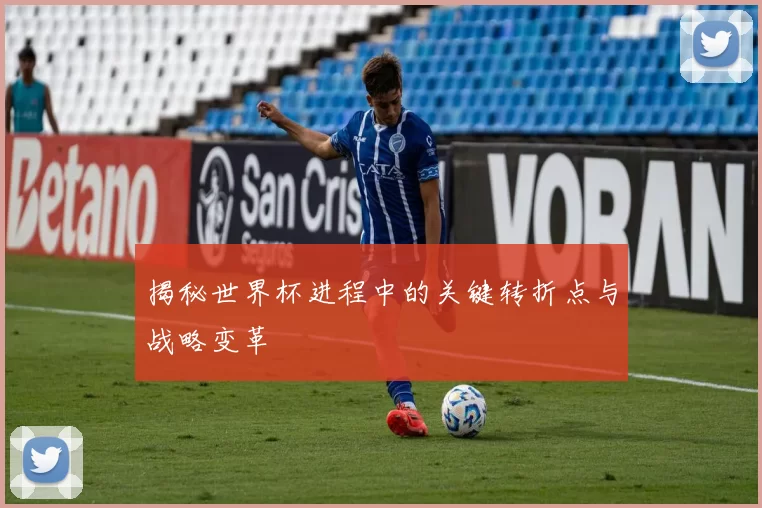 揭秘世界杯进程中的关键转折点与战略变革