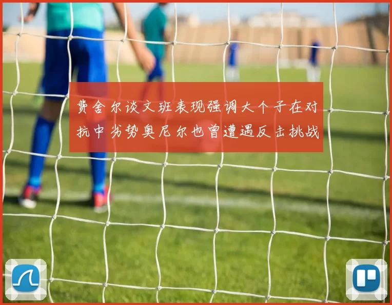费舍尔谈文班表现强调大个子在对抗中劣势奥尼尔也曾遭遇反击挑战