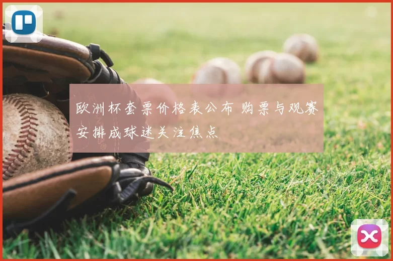 欧洲杯套票价格表公布 购票与观赛安排成球迷关注焦点