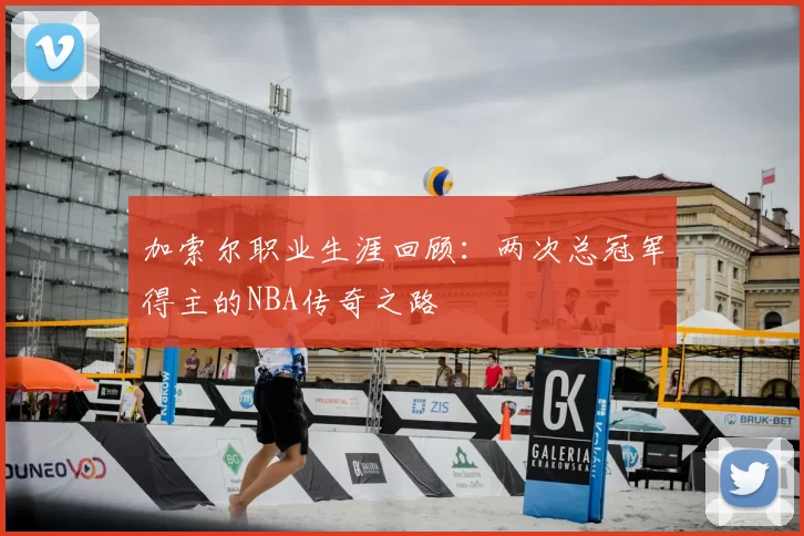 加索尔职业生涯回顾：两次总冠军得主的NBA传奇之路