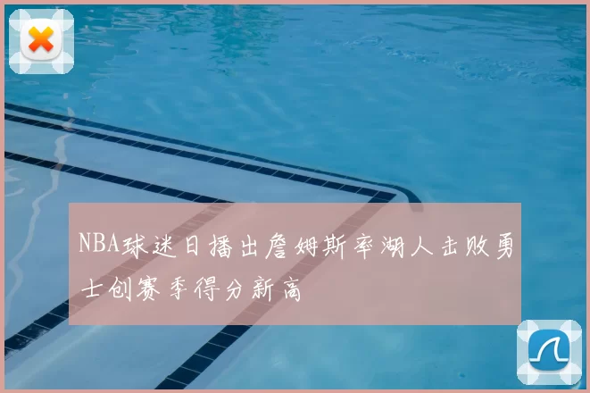 NBA球迷日播出詹姆斯率湖人击败勇士创赛季得分新高