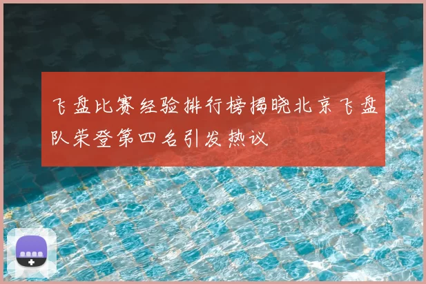 飞盘比赛经验排行榜揭晓北京飞盘队荣登第四名引发热议