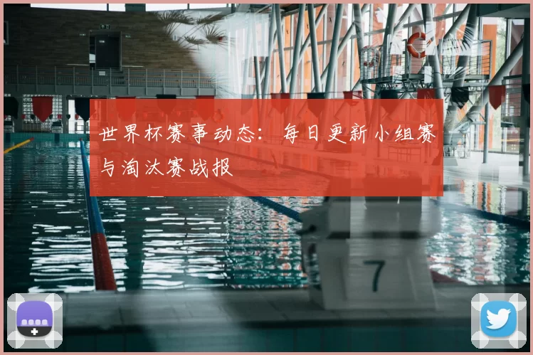 世界杯赛事动态:每日更新小组赛与淘汰赛战报