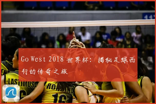 Go West 2018 世界杯：揭秘足球西行的传奇之旅